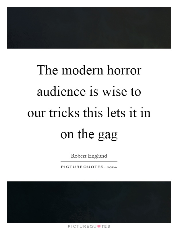 The modern horror audience is wise to our tricks this lets it in on the gag Picture Quote #1