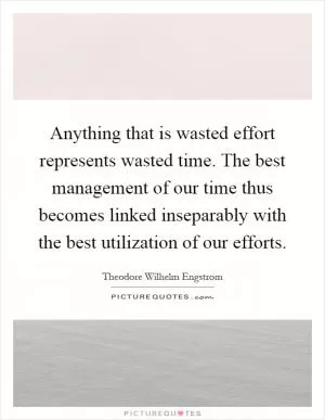 Anything that is wasted effort represents wasted time. The best management of our time thus becomes linked inseparably with the best utilization of our efforts Picture Quote #1