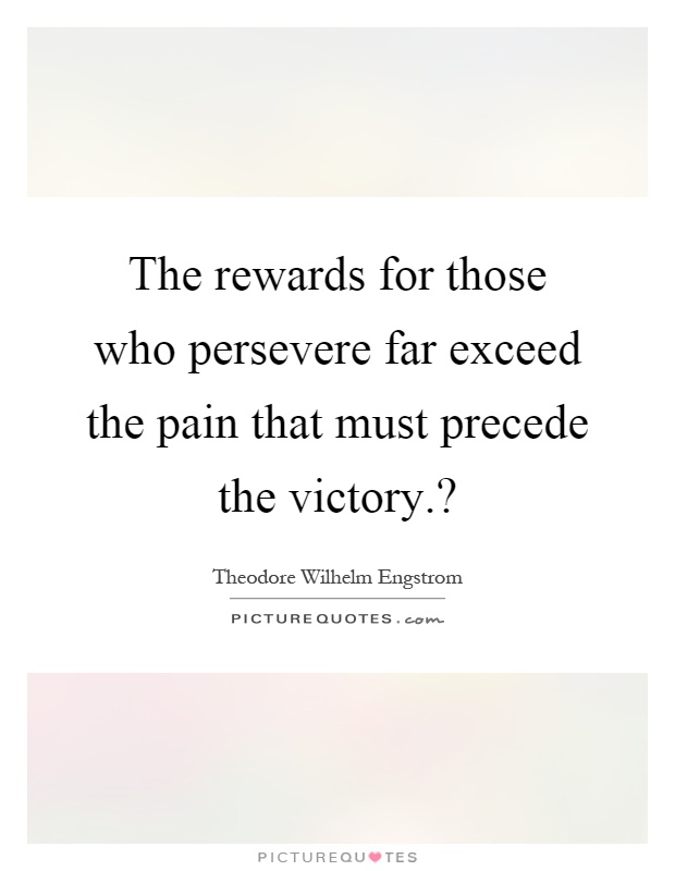 The rewards for those who persevere far exceed the pain that must precede the victory.? Picture Quote #1