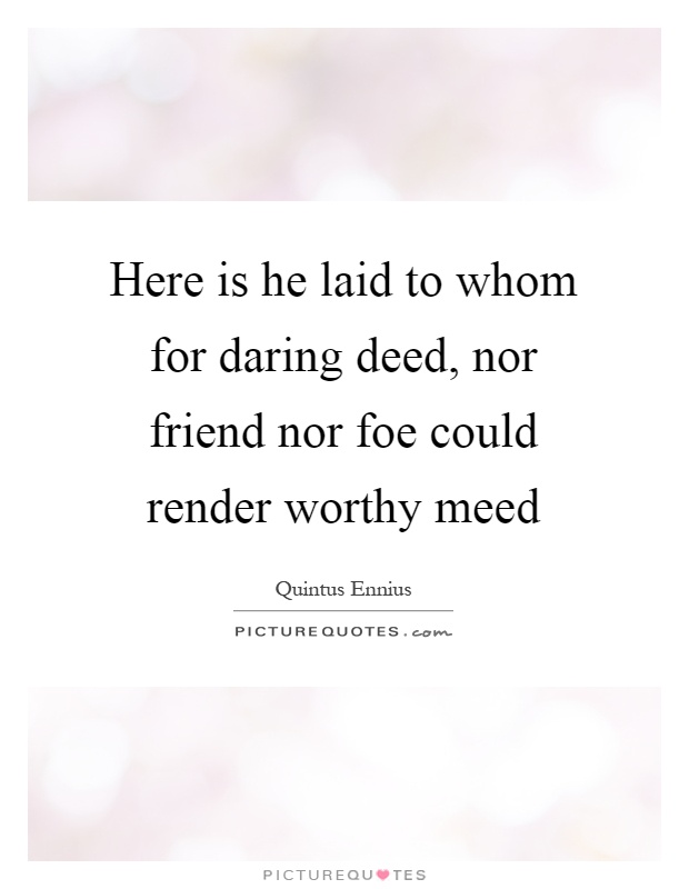 Here is he laid to whom for daring deed, nor friend nor foe could render worthy meed Picture Quote #1