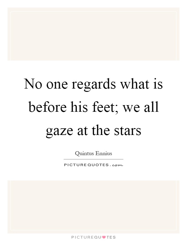 No one regards what is before his feet; we all gaze at the stars Picture Quote #1
