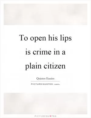 To open his lips is crime in a plain citizen Picture Quote #1