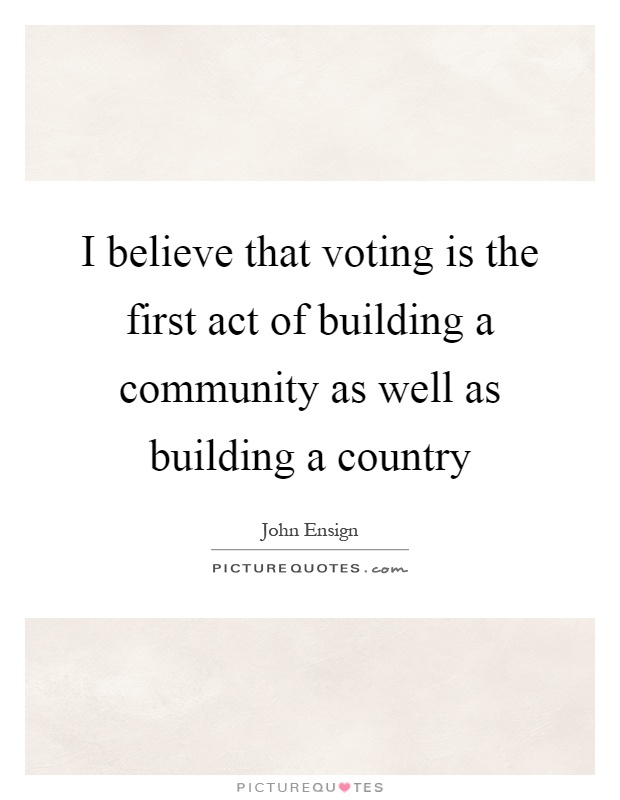 I believe that voting is the first act of building a community as well as building a country Picture Quote #1