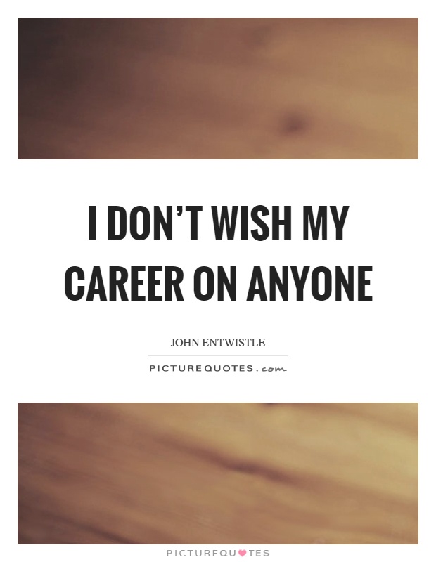 I don't wish my career on anyone Picture Quote #1