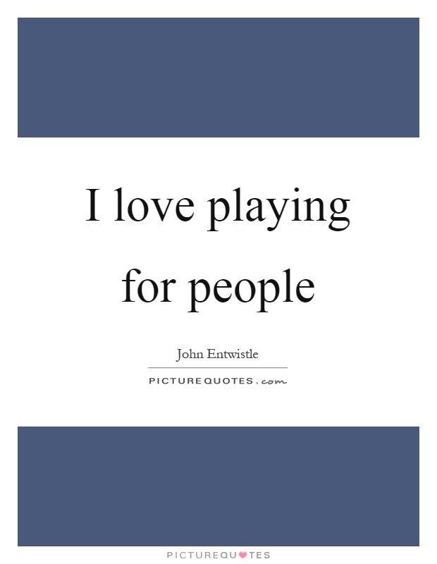 I love playing for people Picture Quote #1