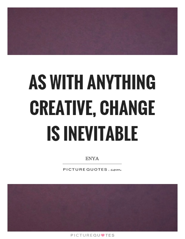 As with anything creative, change is inevitable Picture Quote #1