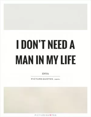 I don’t need a man in my life Picture Quote #1