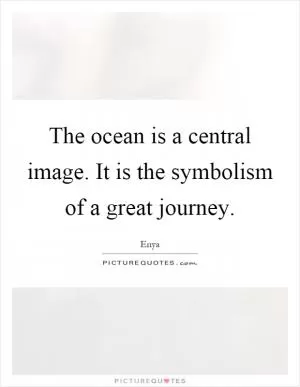 The ocean is a central image. It is the symbolism of a great journey Picture Quote #1