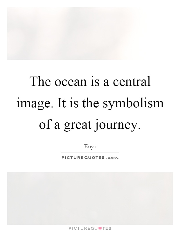 The ocean is a central image. It is the symbolism of a great journey Picture Quote #1