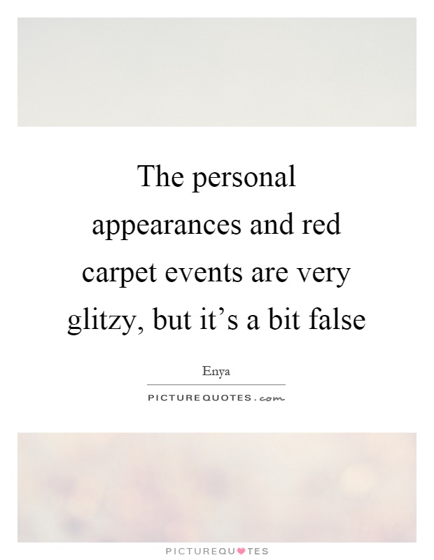 The personal appearances and red carpet events are very glitzy, but it's a bit false Picture Quote #1