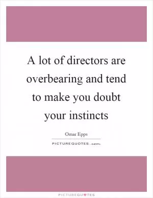 A lot of directors are overbearing and tend to make you doubt your instincts Picture Quote #1