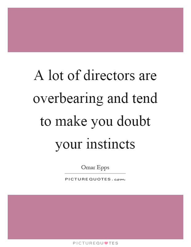 A lot of directors are overbearing and tend to make you doubt your instincts Picture Quote #1