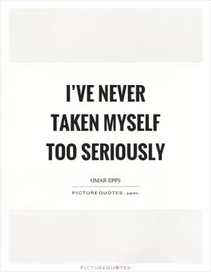 I’ve never taken myself too seriously Picture Quote #1