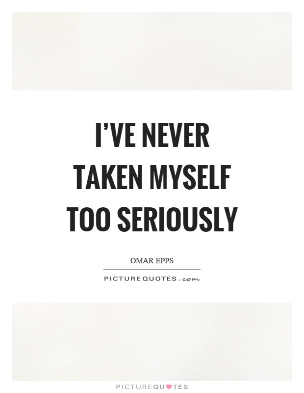 I've never taken myself too seriously Picture Quote #1