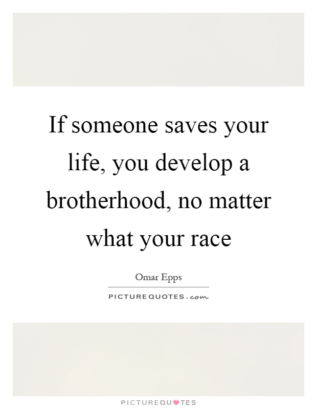 If someone saves your life, you develop a brotherhood, no matter what your race Picture Quote #1