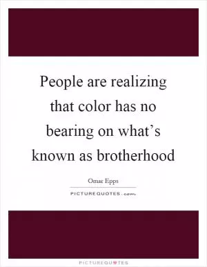 People are realizing that color has no bearing on what’s known as brotherhood Picture Quote #1