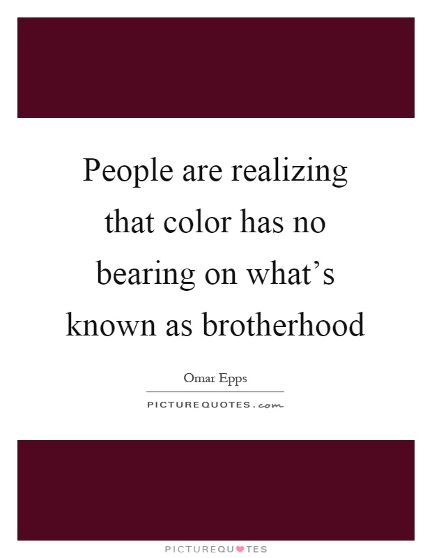 People are realizing that color has no bearing on what's known as brotherhood Picture Quote #1