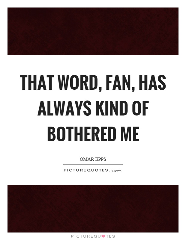 That word, fan, has always kind of bothered me Picture Quote #1
