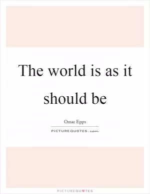 The world is as it should be Picture Quote #1