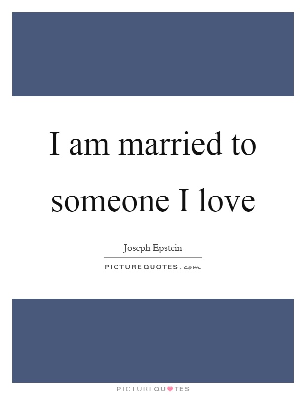 I am married to someone I love Picture Quote #1