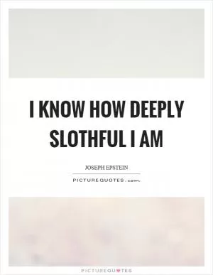 I know how deeply slothful I am Picture Quote #1