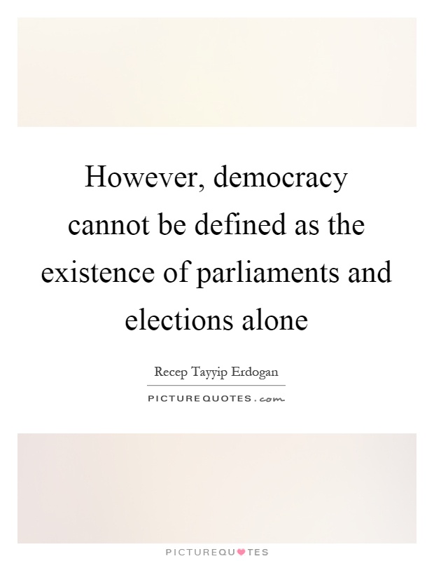 However, democracy cannot be defined as the existence of parliaments and elections alone Picture Quote #1