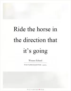 Ride the horse in the direction that it’s going Picture Quote #1