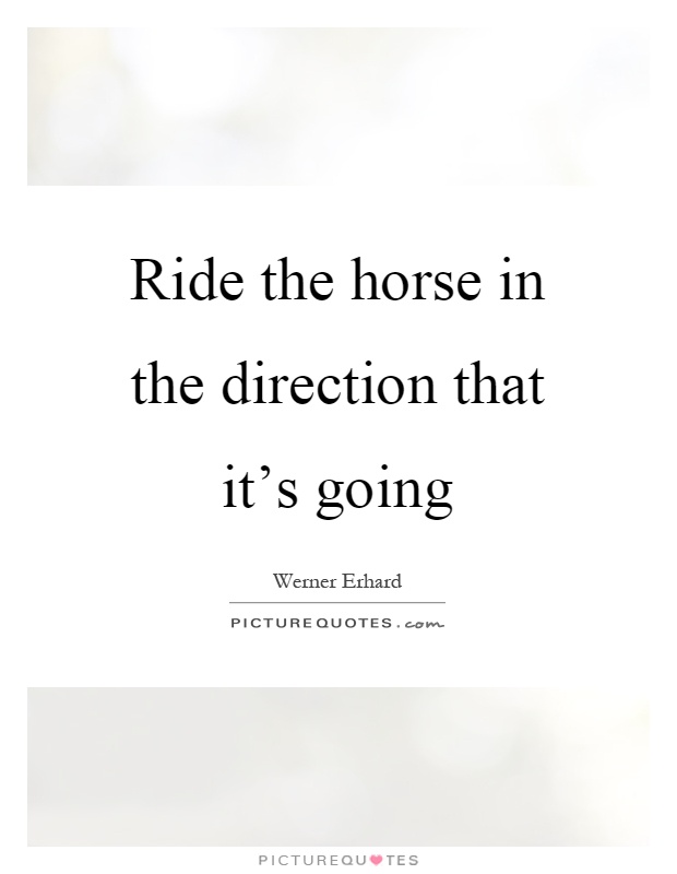 Ride the horse in the direction that it's going Picture Quote #1