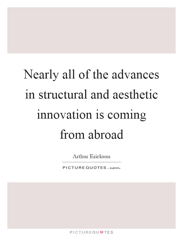 Nearly all of the advances in structural and aesthetic innovation is coming from abroad Picture Quote #1