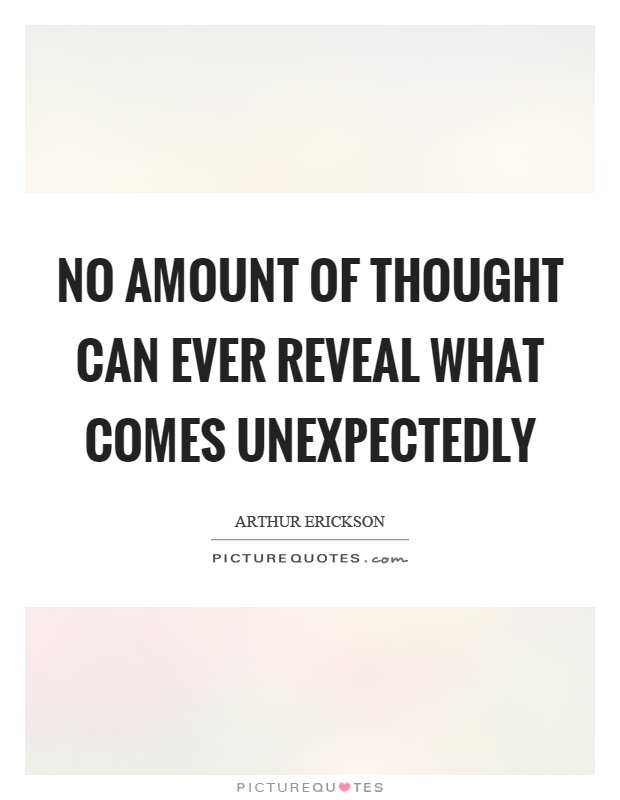 No amount of thought can ever reveal what comes unexpectedly Picture Quote #1