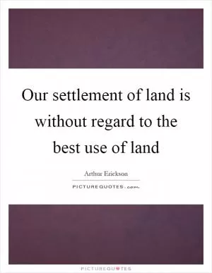 Our settlement of land is without regard to the best use of land Picture Quote #1