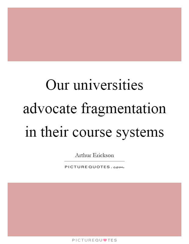 Our universities advocate fragmentation in their course systems Picture Quote #1