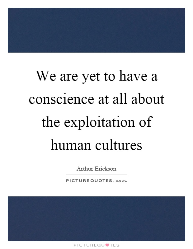 We are yet to have a conscience at all about the exploitation of human cultures Picture Quote #1