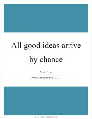 All good ideas arrive by chance Picture Quote #1