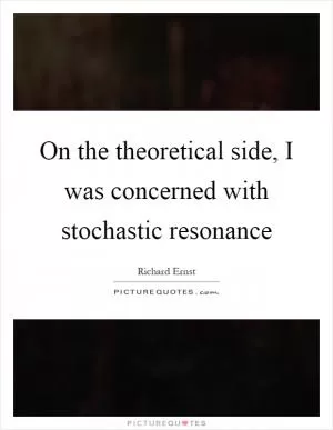 On the theoretical side, I was concerned with stochastic resonance Picture Quote #1