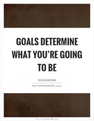 Goals determine what you’re going to be Picture Quote #1
