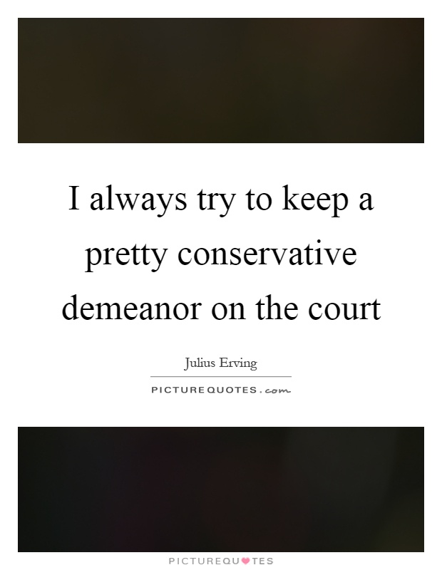 I always try to keep a pretty conservative demeanor on the court Picture Quote #1