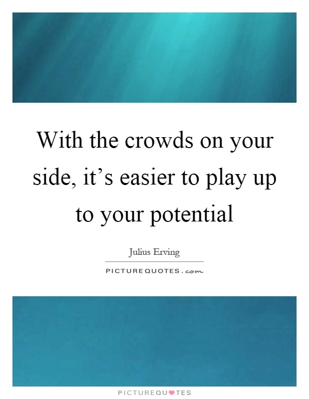 With the crowds on your side, it's easier to play up to your potential Picture Quote #1
