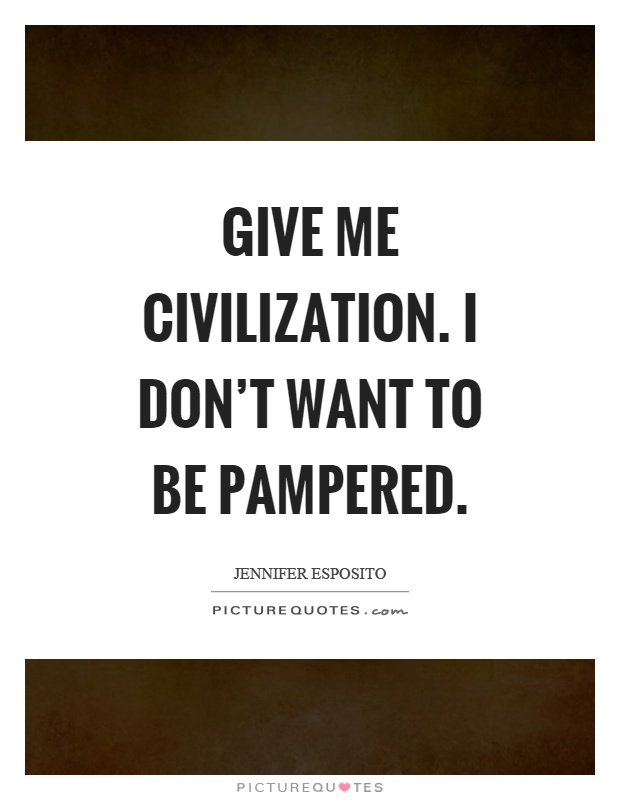 Give me civilization. I don't want to be pampered Picture Quote #1