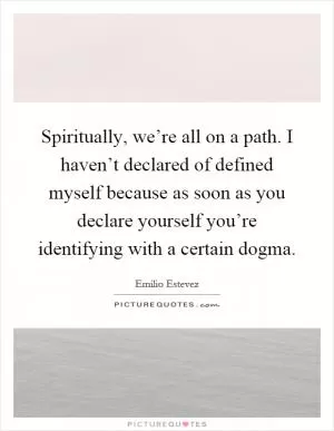 Spiritually, we’re all on a path. I haven’t declared of defined myself because as soon as you declare yourself you’re identifying with a certain dogma Picture Quote #1