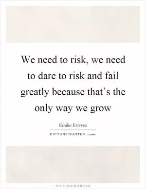 We need to risk, we need to dare to risk and fail greatly because that’s the only way we grow Picture Quote #1