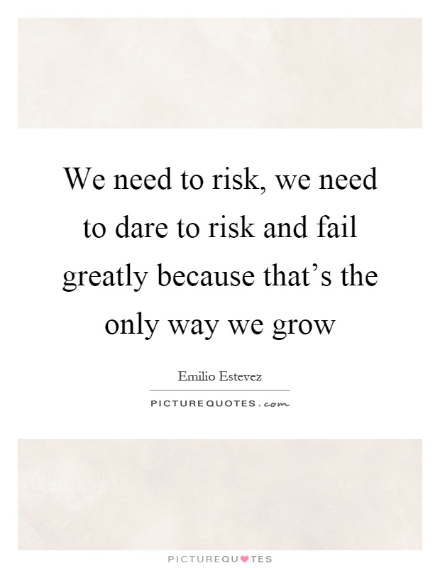 We need to risk, we need to dare to risk and fail greatly because that's the only way we grow Picture Quote #1