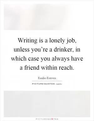 Writing is a lonely job, unless you’re a drinker, in which case you always have a friend within reach Picture Quote #1