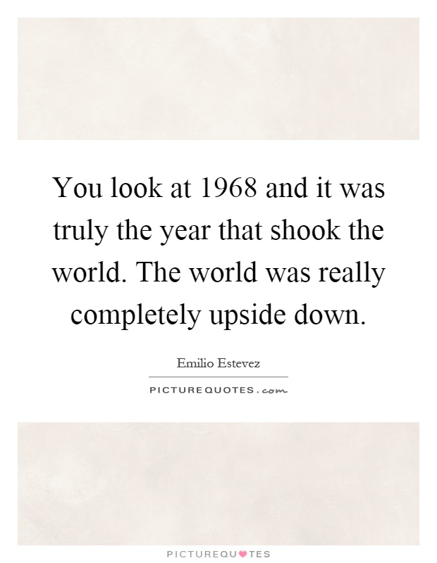 You look at 1968 and it was truly the year that shook the world. The world was really completely upside down Picture Quote #1