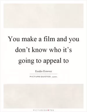 You make a film and you don’t know who it’s going to appeal to Picture Quote #1