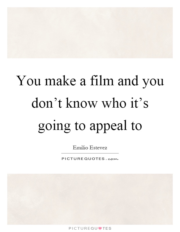 You make a film and you don't know who it's going to appeal to Picture Quote #1