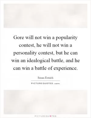 Gore will not win a popularity contest, he will not win a personality contest, but he can win an idealogical battle, and he can win a battle of experience Picture Quote #1
