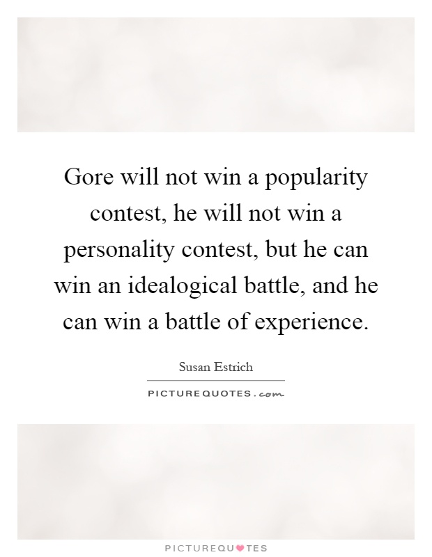 Gore will not win a popularity contest, he will not win a personality contest, but he can win an idealogical battle, and he can win a battle of experience Picture Quote #1