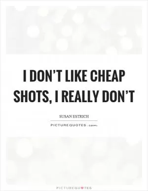 I don’t like cheap shots, I really don’t Picture Quote #1