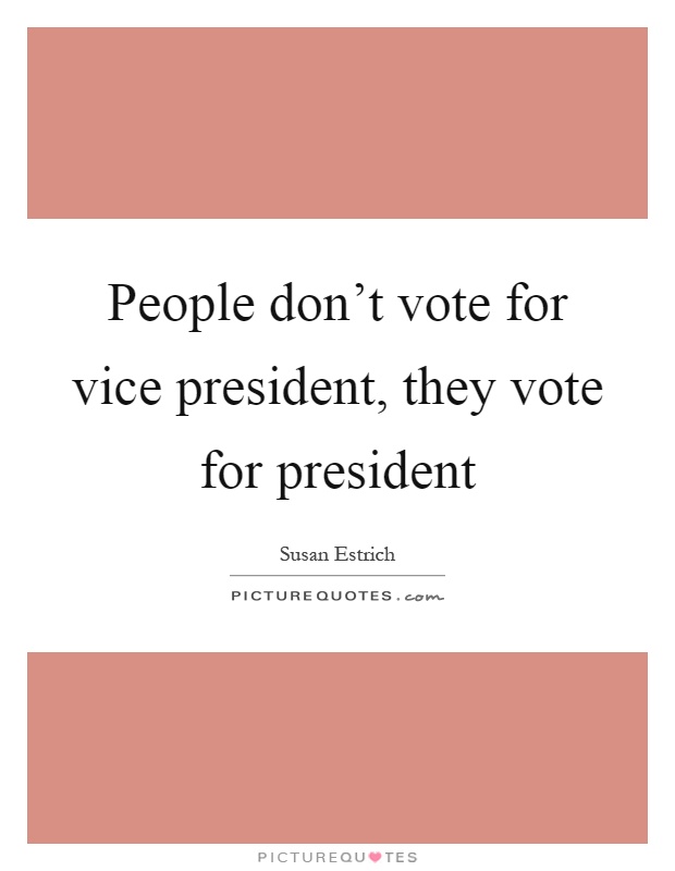 People don't vote for vice president, they vote for president Picture Quote #1